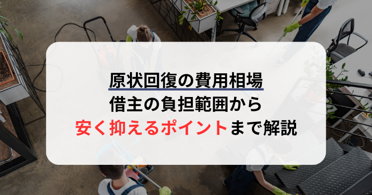 原状回復の費用相場｜借主の負担範囲から安く抑えるポイントまで解説