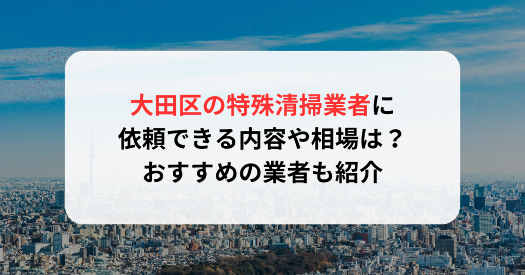 太田区の特殊清掃業者に依頼できる内容や相場は？おすすめの業者も紹介