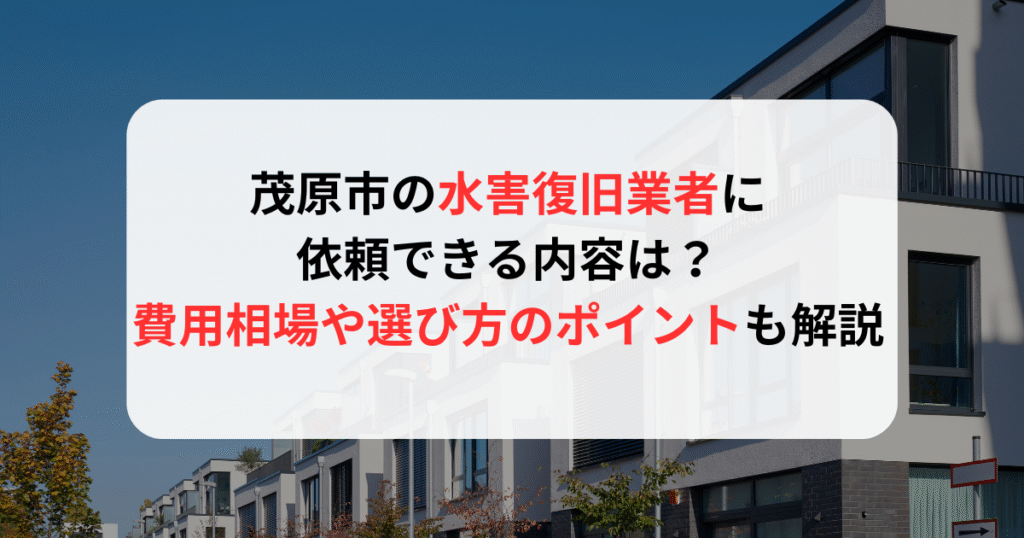 茂原市の水害復旧業者に依頼できる内容は？費用相場や選び方のポイントも解説