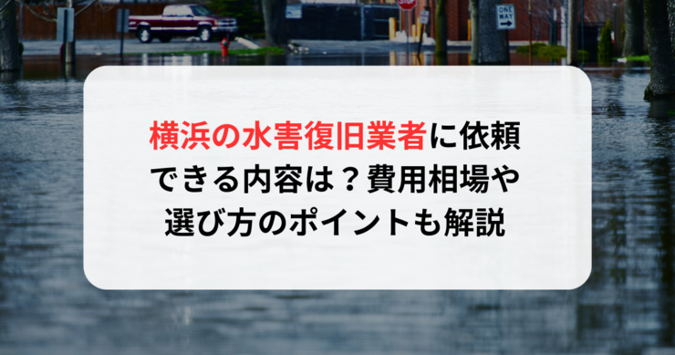 横浜の水害復旧業者に依頼できる内容は？費用相場や選び方のポイントも解説