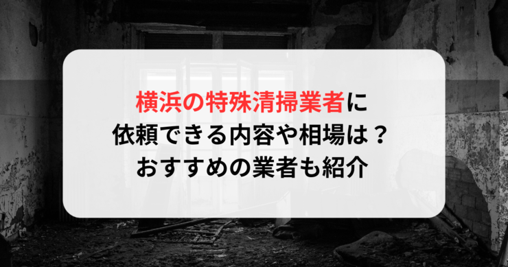 横浜の特殊清掃業者に依頼できる内容や相場は？おすすめの業者も紹介