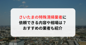 さいたまの特殊清掃業者に依頼できる内容や相場は？おすすめの業者も紹介