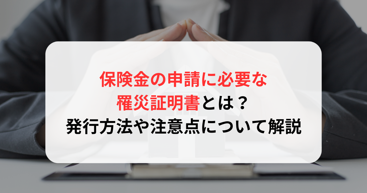 保険金の申請に必要な罹災証明書とは？発行方法や注意点について解説