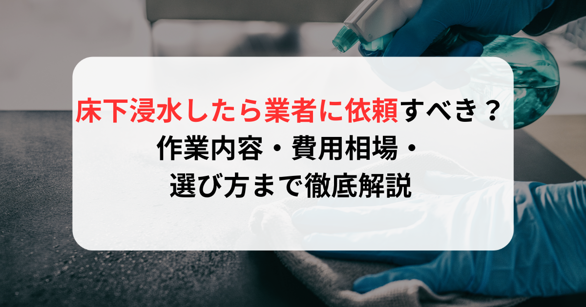 床下浸水したら業者に依頼すべき？作業内容・費用相場・選び方まで徹底解説