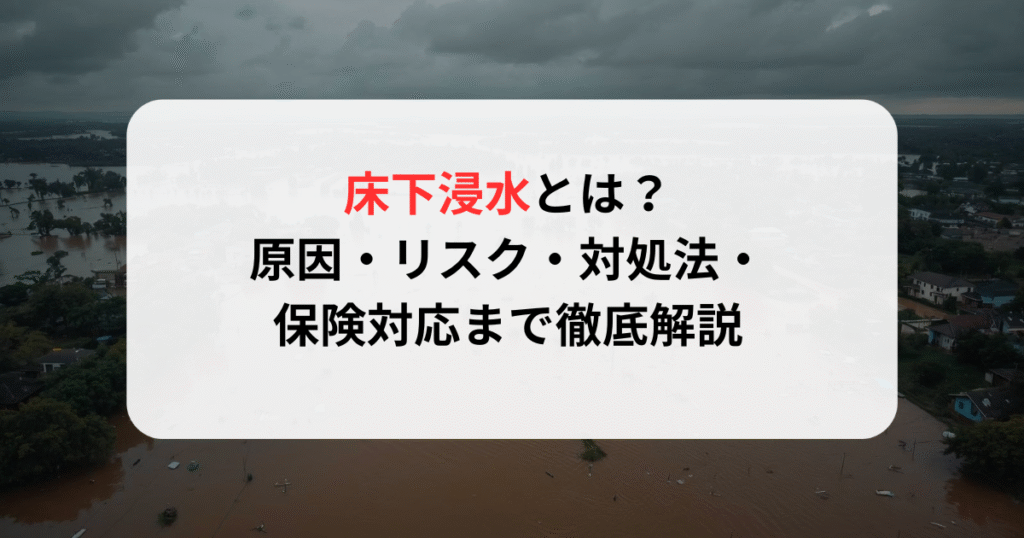 床下浸水とは？原因・リスク・対処法・保険対応まで徹底解説