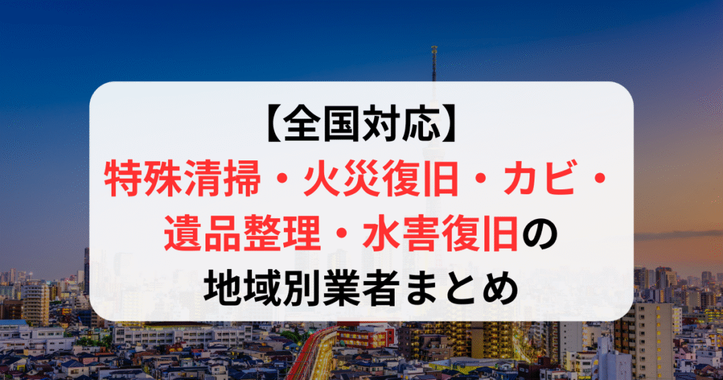 【全国対応】特殊清掃・火災復旧・カビ・遺品整理・水害復旧の地域別業者まとめ